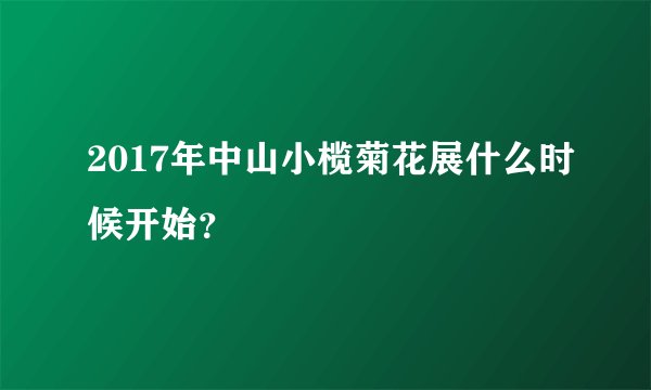 2017年中山小榄菊花展什么时候开始？