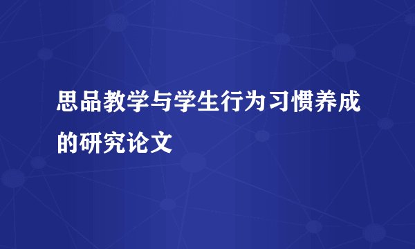 思品教学与学生行为习惯养成的研究论文