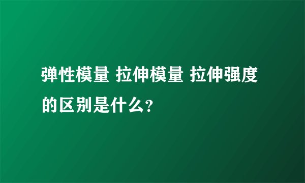 弹性模量 拉伸模量 拉伸强度的区别是什么？