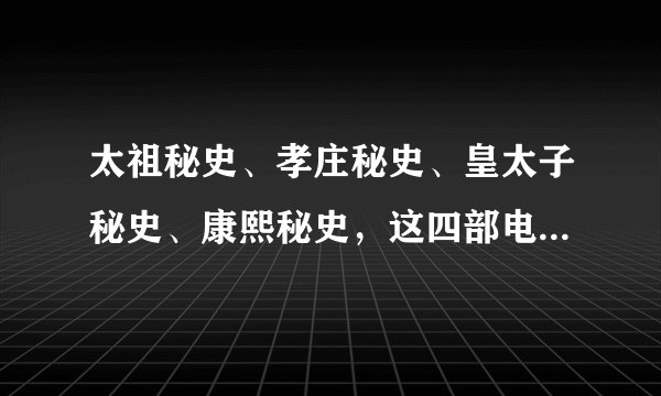 太祖秘史、孝庄秘史、皇太子秘史、康熙秘史，这四部电视剧里面，怎么看一二三四顺序？