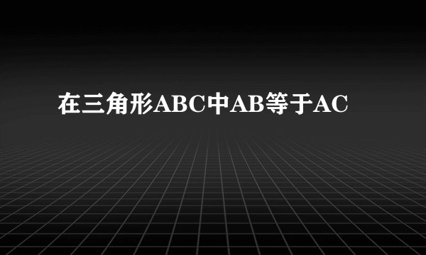 在三角形ABC中AB等于AC