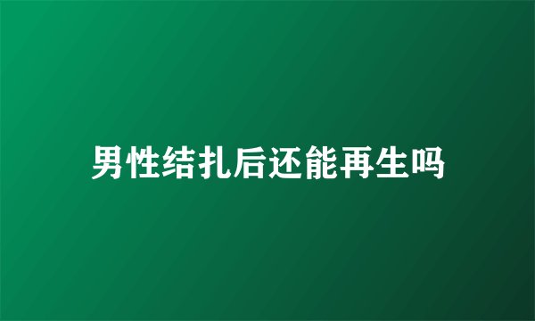 男性结扎后还能再生吗