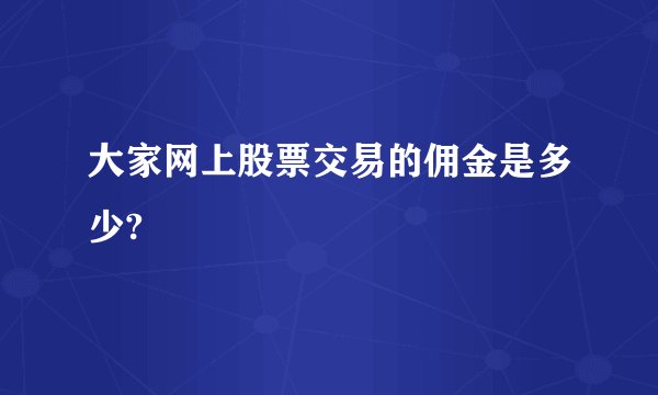 大家网上股票交易的佣金是多少?