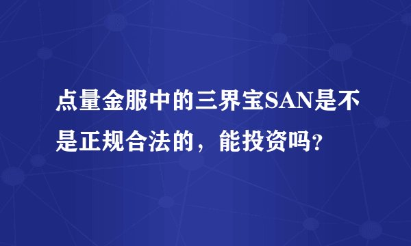 点量金服中的三界宝SAN是不是正规合法的，能投资吗？