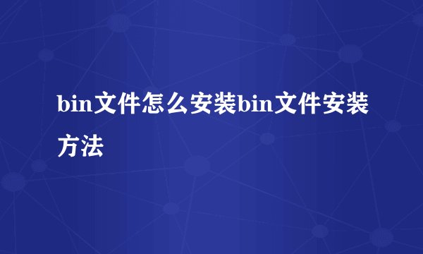 bin文件怎么安装bin文件安装方法
