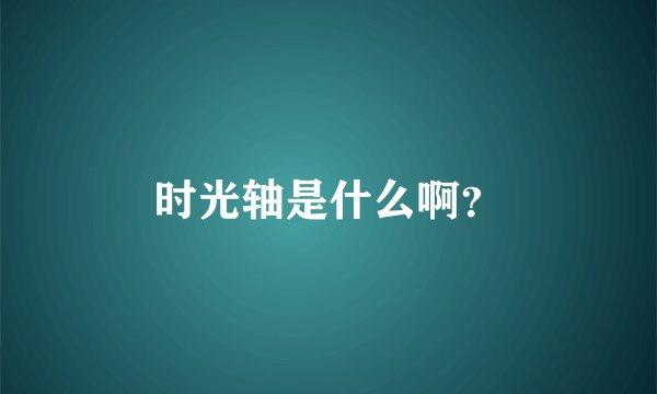 时光轴是什么啊？