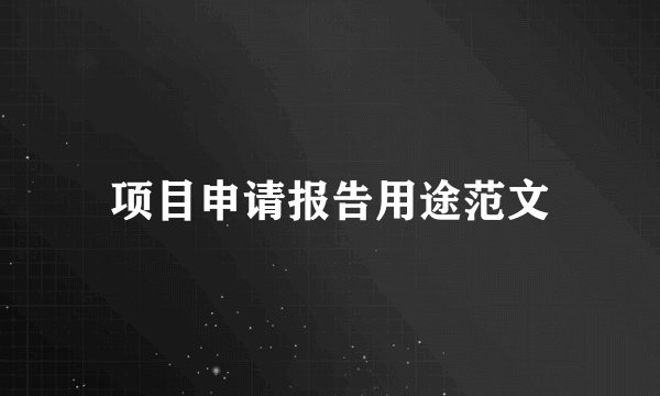 项目申请报告用途范文