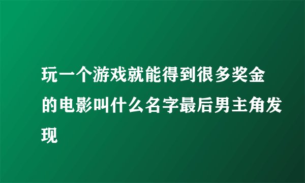 玩一个游戏就能得到很多奖金的电影叫什么名字最后男主角发现