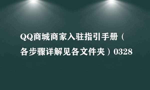 QQ商城商家入驻指引手册（各步骤详解见各文件夹）0328