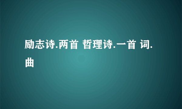励志诗.两首 哲理诗.一首 词.曲