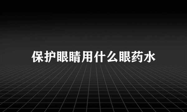 保护眼睛用什么眼药水