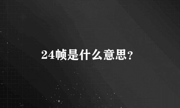 24帧是什么意思？