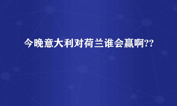 今晚意大利对荷兰谁会赢啊??