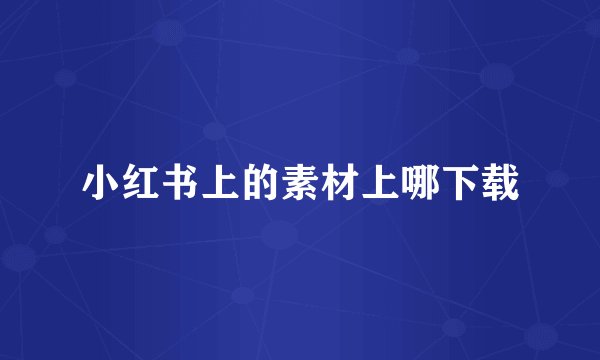 小红书上的素材上哪下载