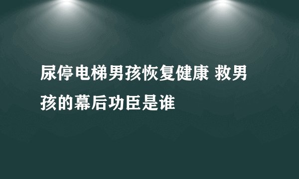尿停电梯男孩恢复健康 救男孩的幕后功臣是谁