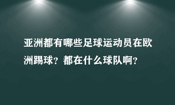 亚洲都有哪些足球运动员在欧洲踢球？都在什么球队啊？