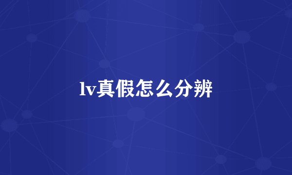 lv真假怎么分辨