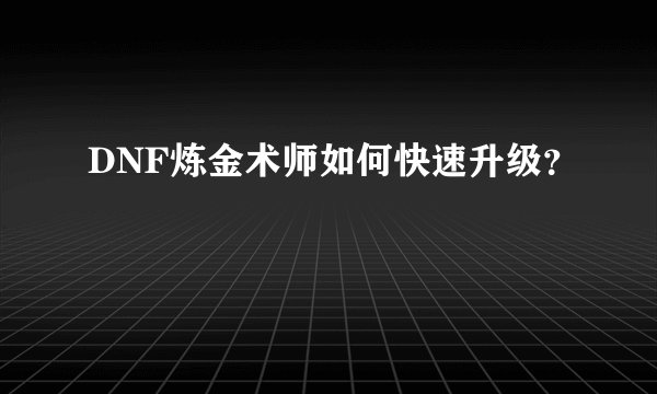 DNF炼金术师如何快速升级？