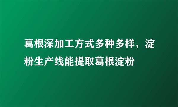 葛根深加工方式多种多样，淀粉生产线能提取葛根淀粉