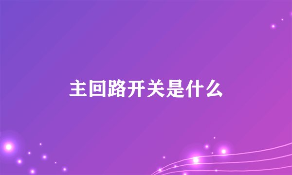 主回路开关是什么