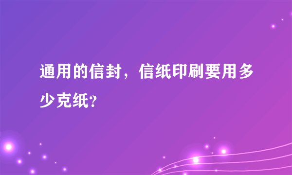 通用的信封，信纸印刷要用多少克纸？