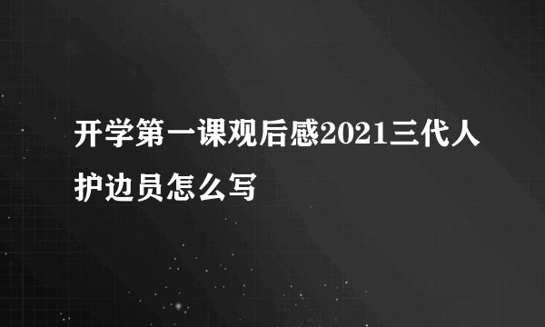 开学第一课观后感2021三代人护边员怎么写