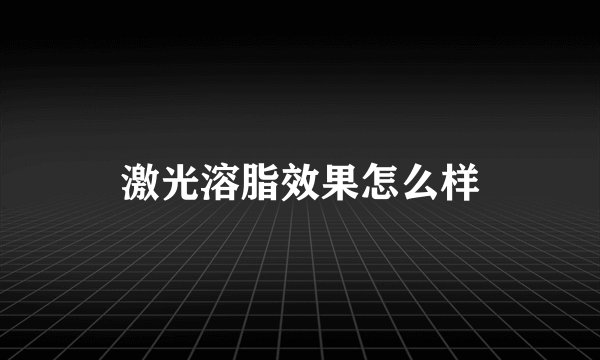 激光溶脂效果怎么样
