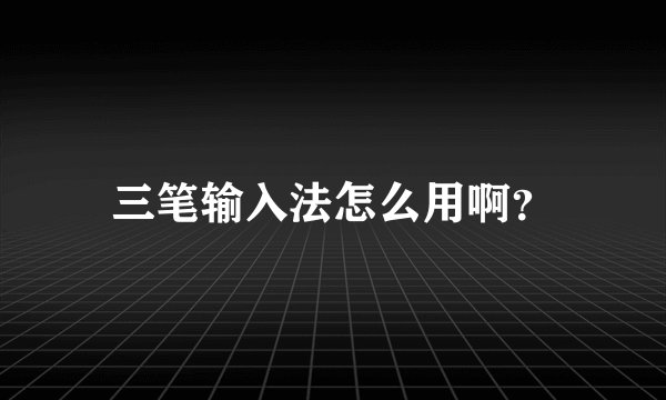 三笔输入法怎么用啊？
