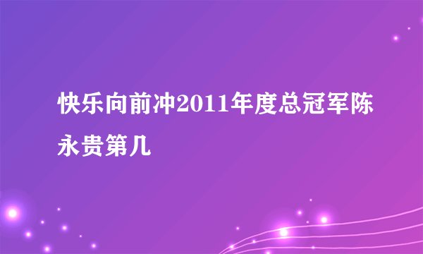 快乐向前冲2011年度总冠军陈永贵第几