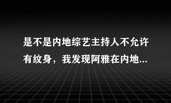 是不是内地综艺主持人不允许有纹身，我发现阿雅在内地主持时手臂上贴着东西，最近一期《天天向上》欧弟也