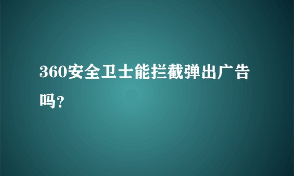 360安全卫士能拦截弹出广告吗？