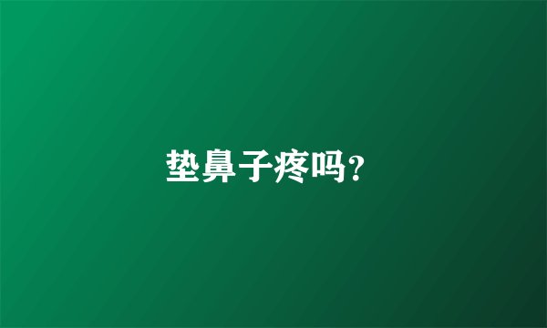 垫鼻子疼吗？