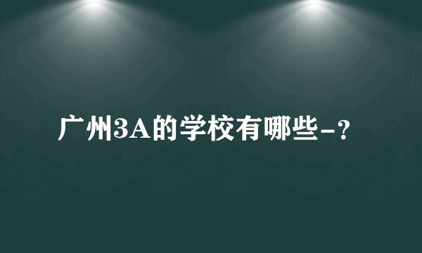 广州3A的学校有哪些-？