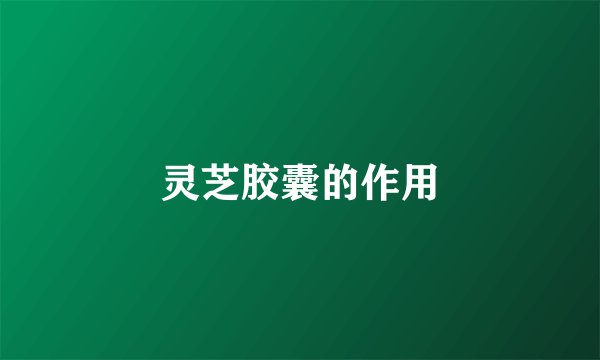 灵芝胶囊的作用