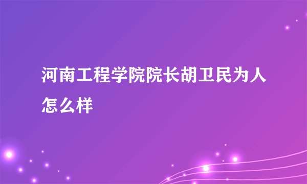河南工程学院院长胡卫民为人怎么样