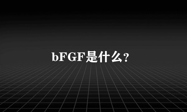 bFGF是什么？