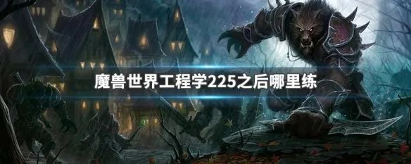 魔兽世界工程学225之后哪里练