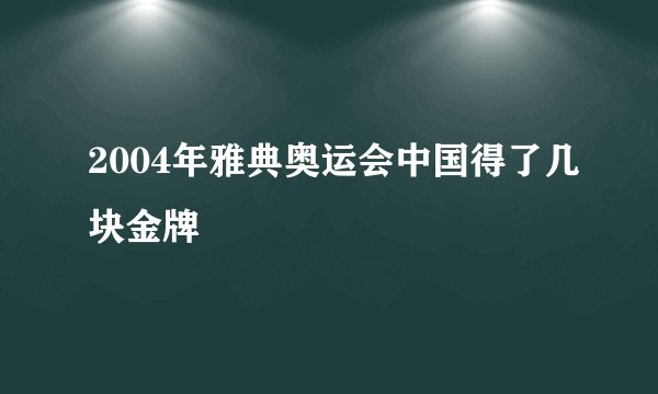 2004年雅典奥运会中国得了几块金牌