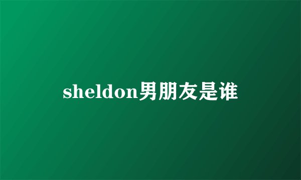 sheldon男朋友是谁
