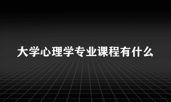 大学心理学专业课程有什么