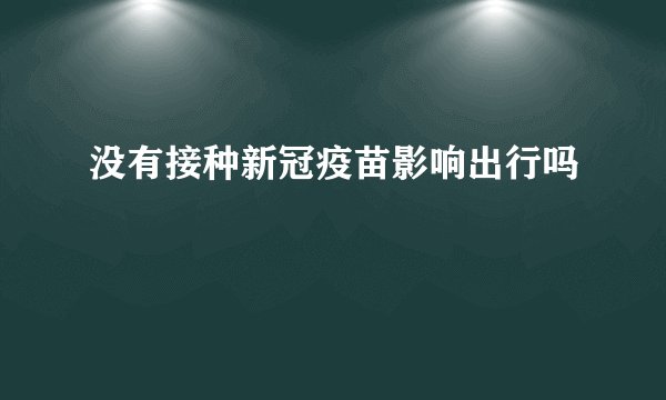 没有接种新冠疫苗影响出行吗