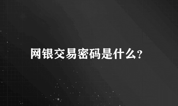 网银交易密码是什么？