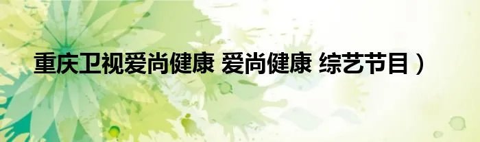 重庆卫视爱尚健康 爱尚健康 综艺节目）