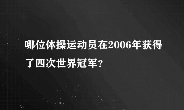 哪位体操运动员在2006年获得了四次世界冠军？