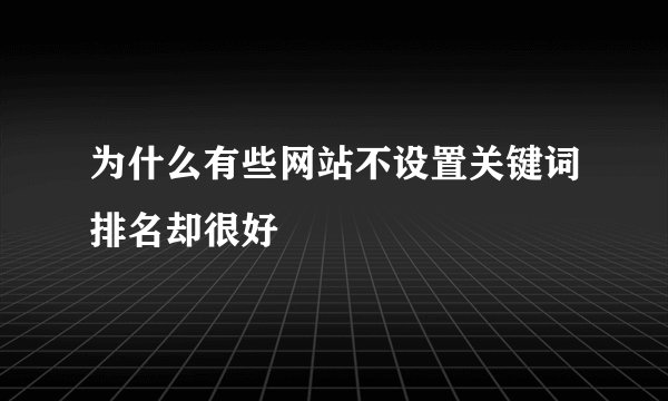 为什么有些网站不设置关键词排名却很好