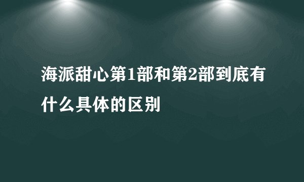 海派甜心第1部和第2部到底有什么具体的区别