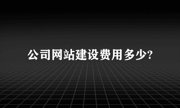 公司网站建设费用多少?