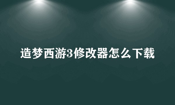 造梦西游3修改器怎么下载