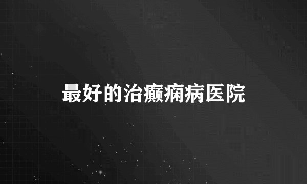最好的治癫痫病医院