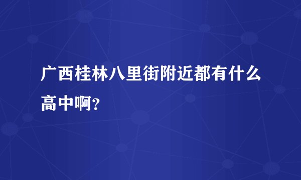 广西桂林八里街附近都有什么高中啊？